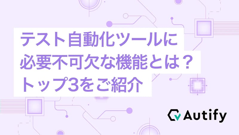 テスト自動化ツールに必要不可欠な機能とは？トップ3をご紹介