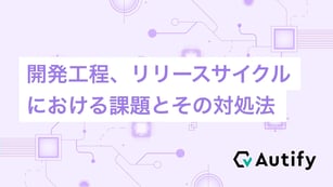 開発工程、リリースサイクルにおける課題とその対処法