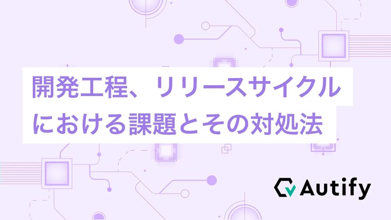 開発工程、リリースサイクルにおける課題とその対処法