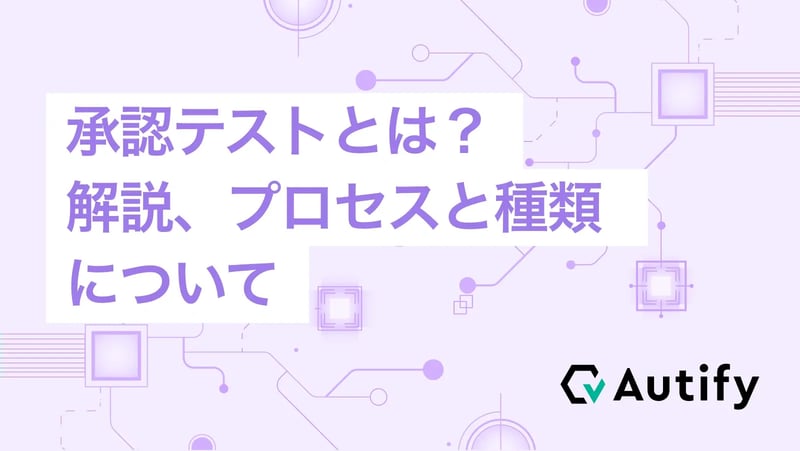 承認テストとは？～解説、プロセスと種類について～
