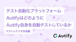 テスト自動化プラットフォームAutifyはどのようにAutify自身を自動テストしているか（テストシナリオ作成編）