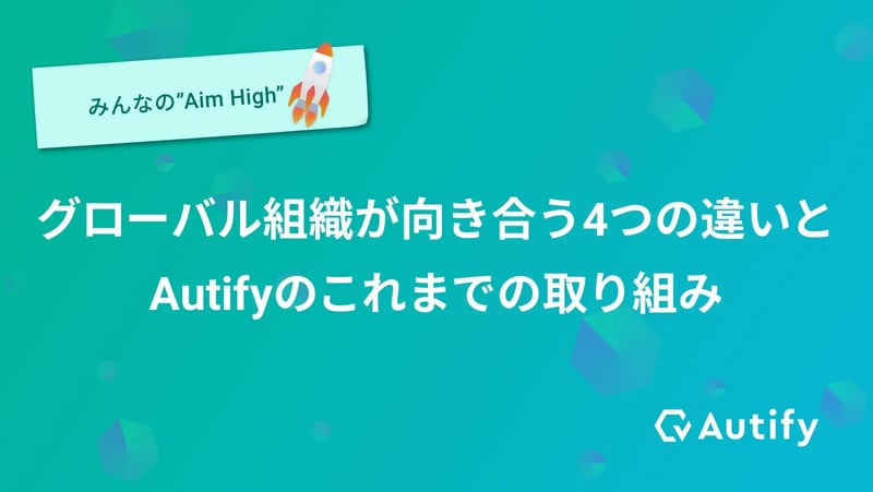 グローバル組織が向き合う4つの違いと、Autifyのこれまでの取り組み