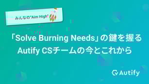 「Solve Burning Needs」の鍵を握るAutify CSチームの今とこれから