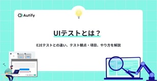 UIテストとは？E2Eテストとの違い、テスト観点・項目、やり方を解説