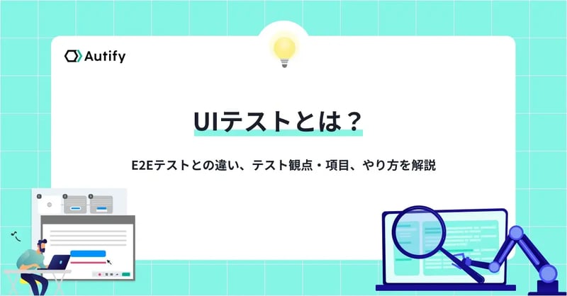 UIテストとは？E2Eテストとの違い、テスト観点・項目、やり方を解説
