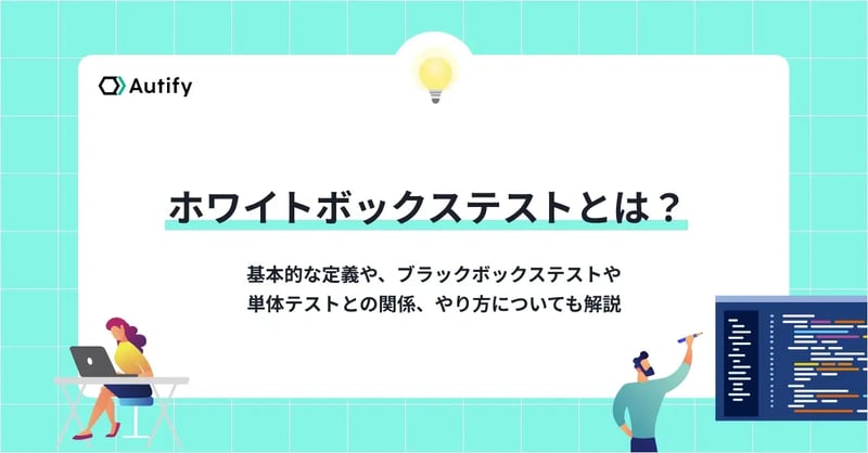 ホワイトボックステストとは？基本的な定義や、ブラックボックステストや単体テストとの関係、やり方についても解説