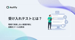 受け入れテストとは？現場で失敗しない実践手順と自動化ツール活用法