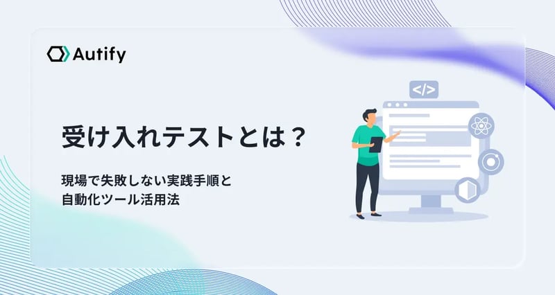 受け入れテストとは？現場で失敗しない実践手順と自動化ツール活用法