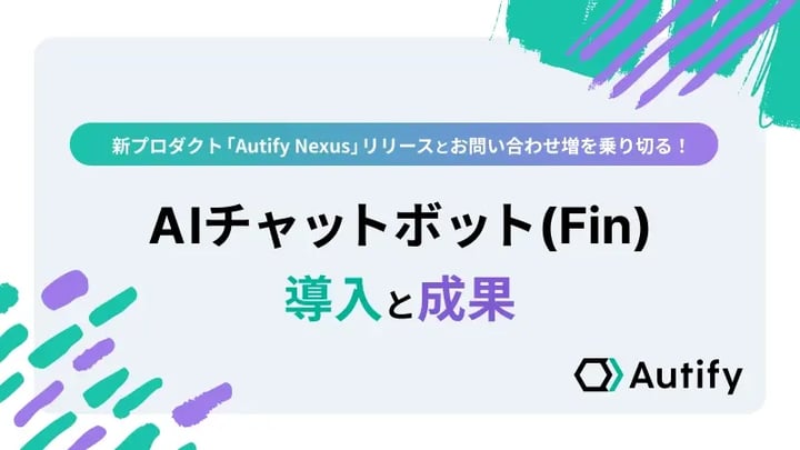 新プロダクト「Autify Nexus」リリースとお問い合わせ増を乗り切る！AIチャットボット(Fin)導入と成果