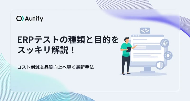 ERPテストの種類と目的をスッキリ解説！コスト削減＆品質向上へ導く最新手法