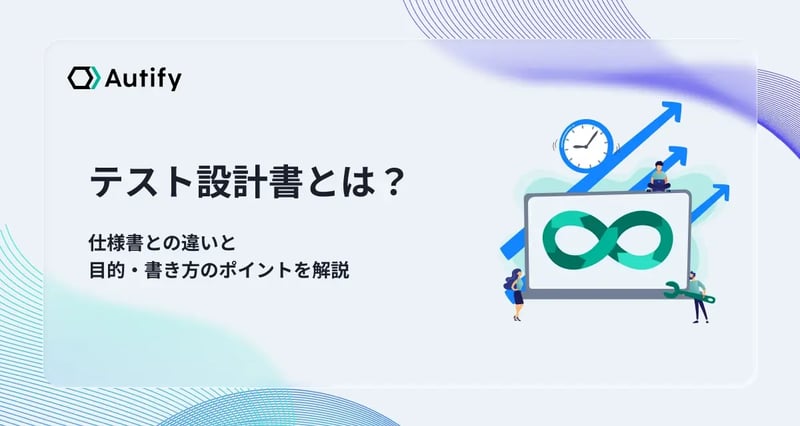 テスト設計書とは？仕様書との違いと目的・書き方のポイントを解説